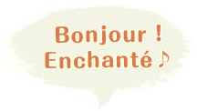 Bonjour ! Enchanté ♪