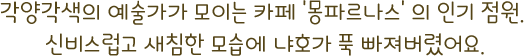 각양각색의 예술가가 모이는 카페 '몽파르나스' 의 인기 점원. 신비스럽고 새침한 모습에 냐호가 푹 빠져버렸어요.