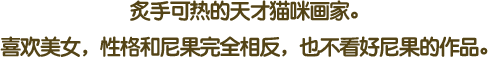 炙手可热的天才猫咪画家。喜欢美女，性格和尼果完全相反，也不看好尼果的作品。