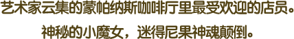 艺术家云集的蒙帕纳斯咖啡厅里最受欢迎的店员。神秘的小魔女，迷得尼果神魂颠倒。