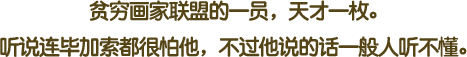 贫穷画家联盟的一员，天才一枚。听说连毕加索都很怕他，不过他说的话一般人听不懂。