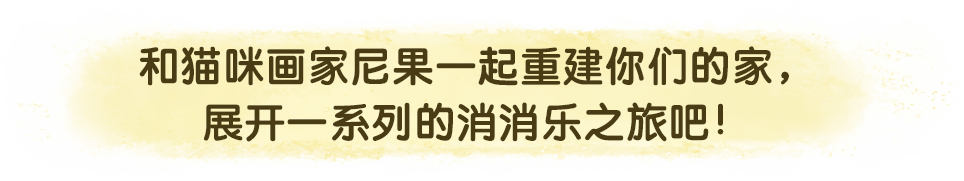 和猫咪画家尼果一起重建你们的家，展开一系列的消消乐之旅吧！